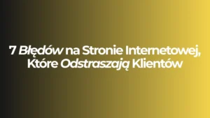 7 Błędów na Stronie Internetowej, Które Odstraszają Klientów